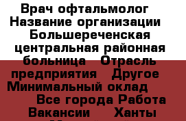 Врач-офтальмолог › Название организации ­ Большереченская центральная районная больница › Отрасль предприятия ­ Другое › Минимальный оклад ­ 30 000 - Все города Работа » Вакансии   . Ханты-Мансийский,Нефтеюганск г.